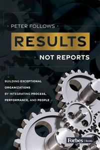 Results, Not Reports Building Exceptional Organizations by Integrating Process, Performance, and People