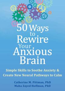 50 Ways to Rewire Your Anxious Brain Simple Skills to Soothe Anxiety and Create New Neural Pathways to Calm