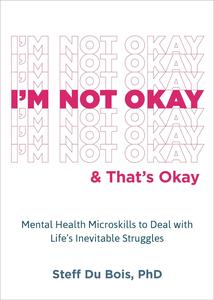 I’m Not Okay and That’s Okay Mental Health Microskills to Deal with Life’s Inevitable Struggles