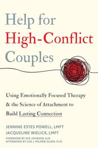 Help for High–Conflict Couples Using Emotionally Focused Therapy and the Science of Attachment to Build Lasting Connection