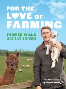 For the Love of Farming Farmer Will’s Guide to Life in the Fields