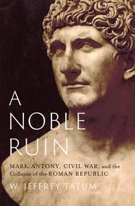 A Noble Ruin Mark Antony, Civil War, and the Collapse of the Roman Republic (True PDF)