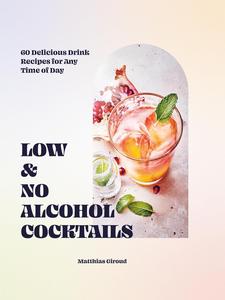 Low– and No–alcohol Cocktails 60 Delicious Drink Recipes for Any Time of Day