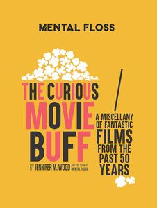 Mental Floss The Curious Movie Buff A Miscellany of Fantastic Films from the Past 50 Years