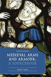 Medieval Arms and Armour A Sourcebook. Volume II 1400-1450