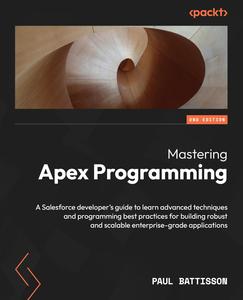 Mastering Apex Programming A Salesforce developer's guide to learn advanced techniques and programming best practices, 2nd Ed