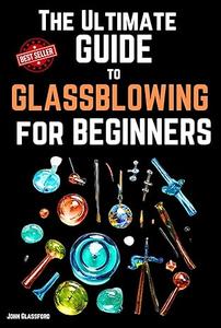 The Ultimate Guide to Glassblowing for Beginners