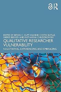 Qualitative Researcher Vulnerability Negotiating, Experiencing and Embracing
