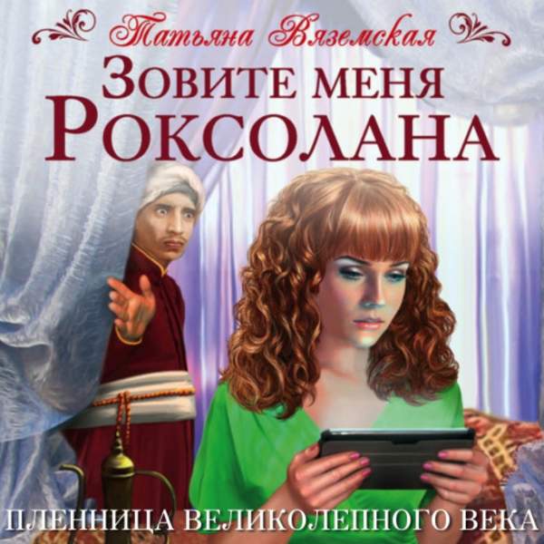 Татьяна Вяземская - Зовите меня Роксолана. Пленница Великолепного века (Аудиокнига)