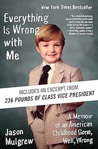 Everything Is Wrong with Me A Memoir of an American Childhood Gone, Well, Wrong