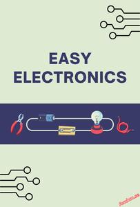 Easy Electronics Learn the Basics of Electronics in a Simple and Practical Way