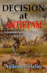 Decision at Antietam A Counterfactual History of the Civil War