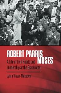 Robert Parris Moses A Life in Civil Rights and Leadership at the Grassroots