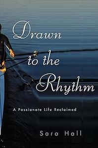 Drawn to the Rhythm A Passionate Life Reclaimed