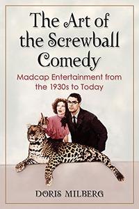 The Art of the Screwball Comedy Madcap Entertainment from the 1930s to Today