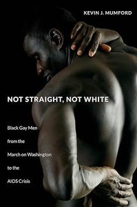 Not Straight, Not White Black Gay Men from the March on Washington to the AIDS Crisis