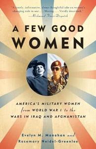 A Few Good Women America’s Military Women from World War I to the Wars in Iraq and Afghanistan