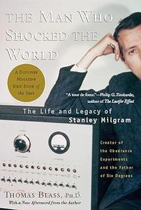 The Man Who Shocked The World The Life and Legacy of Stanley Milgram