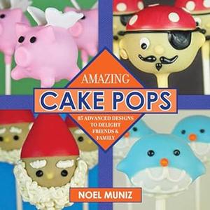 Amazing Cake Pops 85 Advanced Designs to Delight Friends and Family