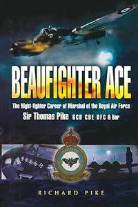 Beaufighter Ace The Nightfighter Career of Marshall of the Royal Air Force, Sir Thomas Pike, GCB, CBE, DFC