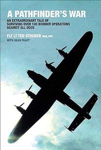 A Pathfinder’s War An Extraordinary Tale of Surviving Over 100 Bomber Operations Against All Odds