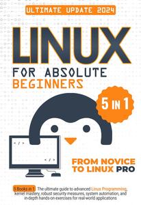 Linux for Absolute Beginners: 5 Books in 1 The Ultimate Guide to Advanced Linux Programming