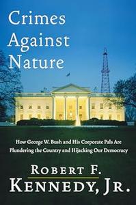 Crimes Against Nature How George W. Bush and His Corporate Pals Are Plundering the Country and Hijacking Our Democracy