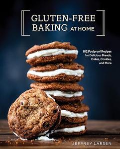 Gluten–Free Baking At Home 102 Foolproof Recipes for Delicious Breads, Cakes, Cookies, and More 