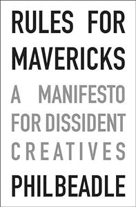 Rules for Mavericks A Manifesto for Dissident Creatives