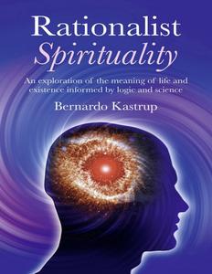 Rationalist Spirituality An Exploration of the Meaning of Life and Existence Informed by Logic and Science