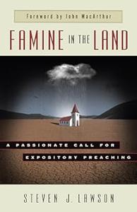 Famine in the Land A Passionate Call for Expository Preaching
