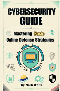 Cybersecurity Guide Mastering Basic Online Defense Strategies