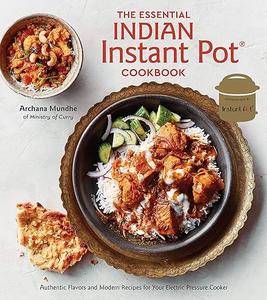 The Essential Indian Instant Pot Cookbook Authentic Flavors and Modern Recipes for Your Electric Pressure Cooker 