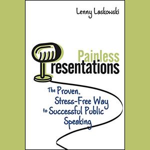 Painless Presentations The Proven, Stress–Free Way to Successful Public Speaking