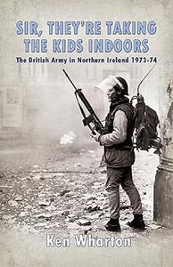 ‘Sir, They’re Taking the Kids Indoors’ The British Army in Northern Ireland 1973-74