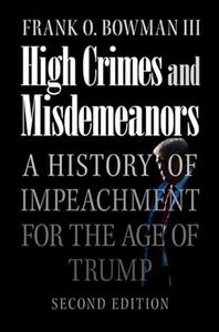 High Crimes and Misdemeanors A History of Impeachment for the Age of Trump