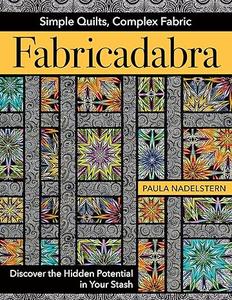 Fabricadabra – Simple Quilts, Complex Fabric Discover the Hidden Potential in Your Stash 