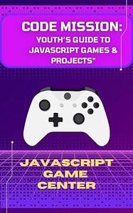 Code Mission Youth's Guide to Javascript Games & Projects