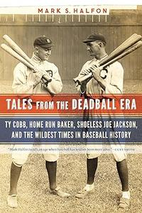 Tales from the Deadball Era Ty Cobb, Home Run Baker, Shoeless Joe Jackson, and the Wildest Times in Baseball History