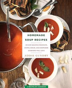 Homemade Soup Recipes 103 Easy Recipes for Soups, Stews, Chilis, and Chowders Everyone Will Love 