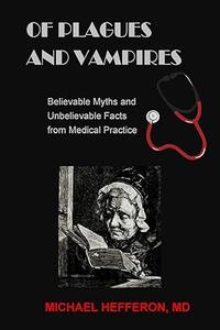 of Plagues and Vampires Believable Myths,and Unbelievable Facts From Medical Practice