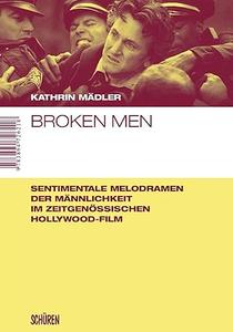 Broken men Sentimentale Melodramen der Maennlichkeit – Krisen von Gender und Genre im zeitgenoessischen Hollywood–Film