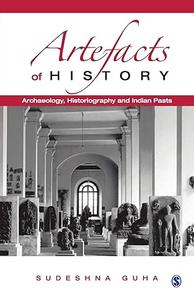 Artefacts of History Archaeology, Historiography and Indian Pasts