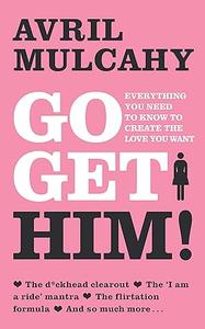 Go Get Him! Everything You Needed to Know to Create the Love You Want