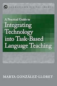 A Practical Guide to Integrating Technology into Task-Based Language Teaching