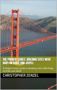 The Primer Series Building Sites with Ruby on Rails and Jekyll