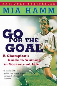 Go For The Goal A Champion's Guide To Winning In Soccer And Life
