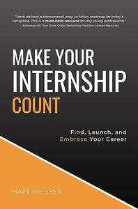 Make Your Internship Count Find, Launch, and Embrace Your Career