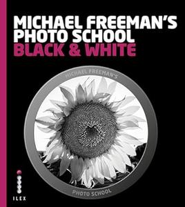 Michael Freeman's Photo School Mastering the Craft of Black–and–White Photography with a Unique Approach