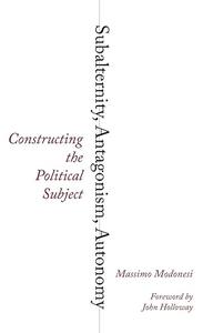 Subalternity, Antagonism, Autonomy Constructing the Political Subject